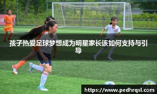 孩子热爱足球梦想成为明星家长该如何支持与引导