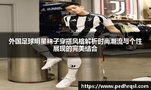 外国足球明星袜子穿搭风格解析时尚潮流与个性展现的完美结合